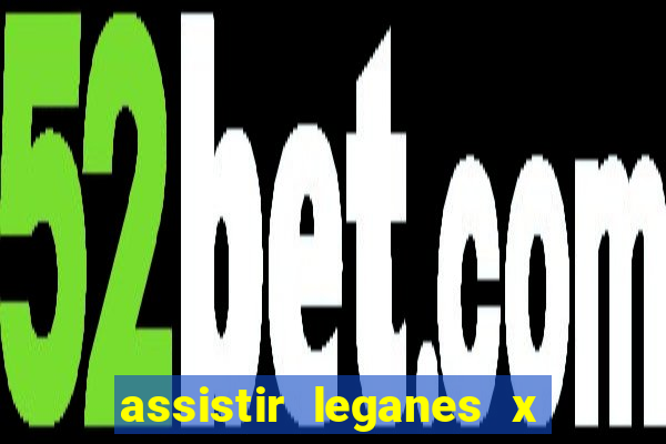 assistir leganes x real madrid ao vivo online gratis